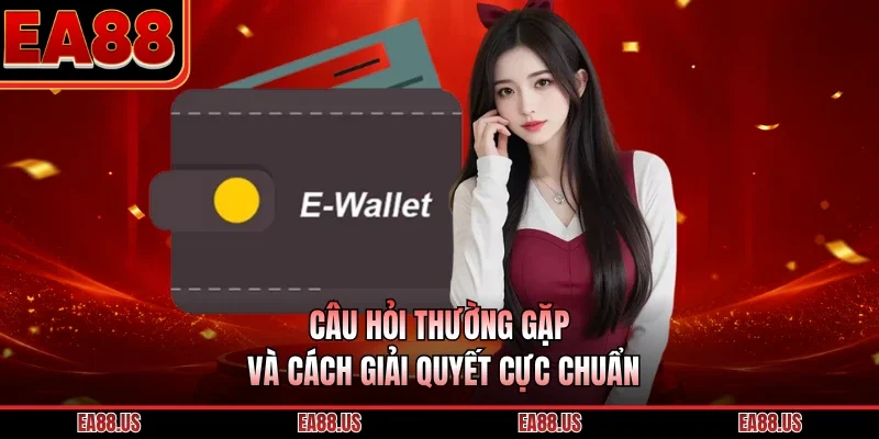 Câu hỏi thường gặp và cách giải quyết cực chuẩn