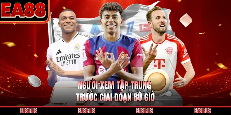 Người xem tập trung trước giai đoạn bù giờ