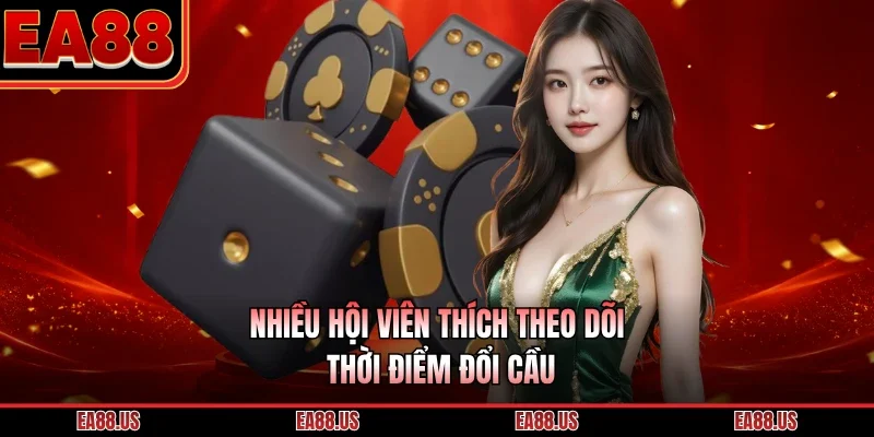 Nhiều hội viên thích theo dõi thời điểm đổi cầu